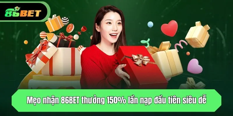 Mẹo nhận 86BET thưởng 150% lần nạp đầu tiên siêu dễ